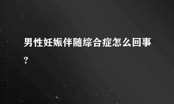 男性妊娠伴随综合症怎么回事？