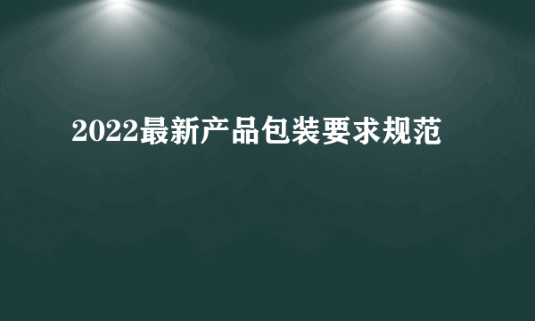 2022最新产品包装要求规范