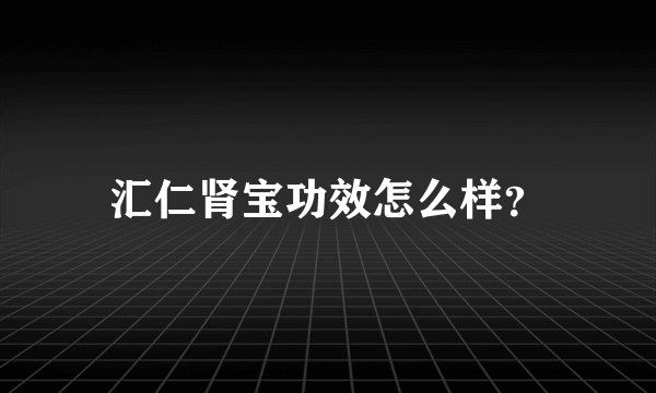 汇仁肾宝功效怎么样？