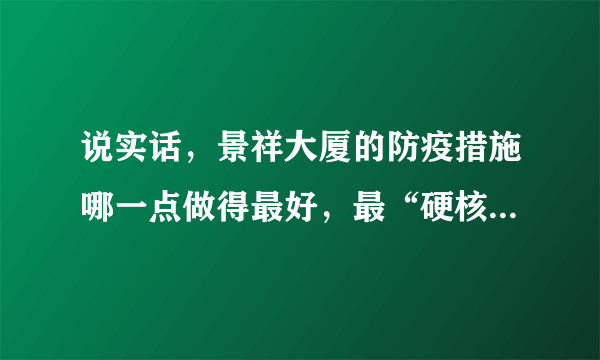 说实话，景祥大厦的防疫措施哪一点做得最好，最“硬核”？原因是？