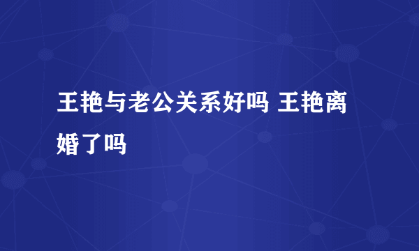 王艳与老公关系好吗 王艳离婚了吗