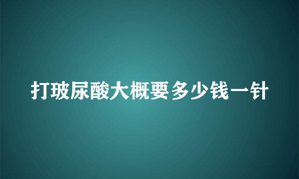 打玻尿酸大概要多少钱一针