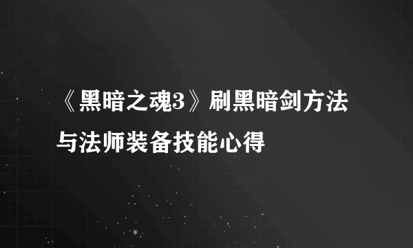 《黑暗之魂3》刷黑暗剑方法与法师装备技能心得