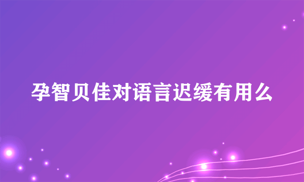 孕智贝佳对语言迟缓有用么