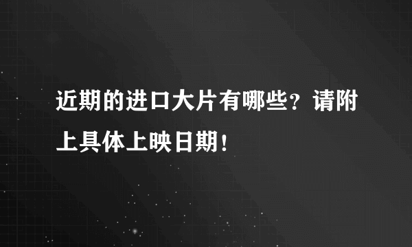 近期的进口大片有哪些？请附上具体上映日期！