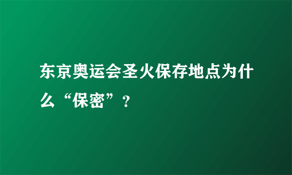 东京奥运会圣火保存地点为什么“保密”？