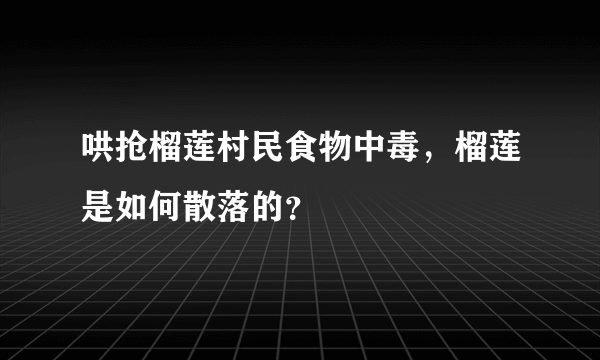 哄抢榴莲村民食物中毒，榴莲是如何散落的？