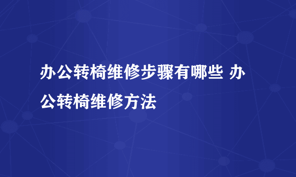 办公转椅维修步骤有哪些 办公转椅维修方法