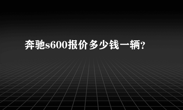 奔驰s600报价多少钱一辆？