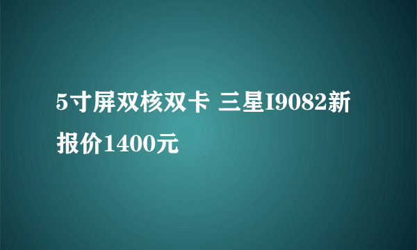 5寸屏双核双卡 三星I9082新报价1400元