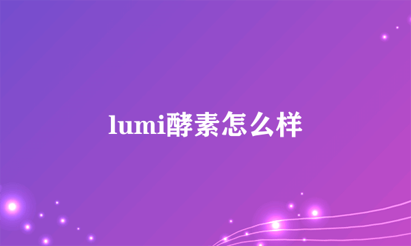 lumi酵素怎么样