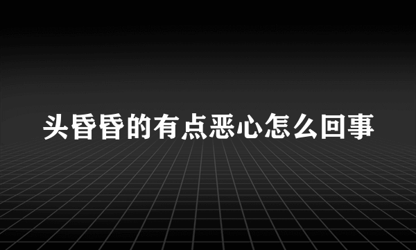 头昏昏的有点恶心怎么回事