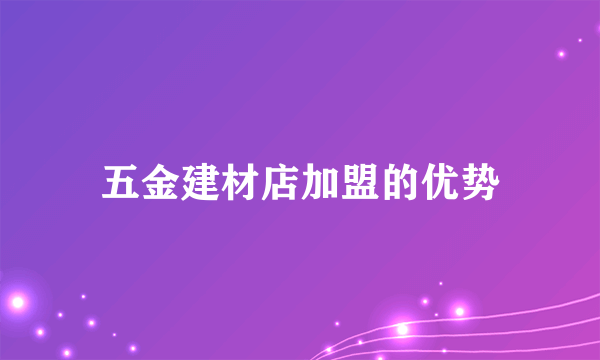 五金建材店加盟的优势