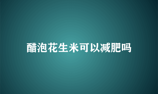 醋泡花生米可以减肥吗