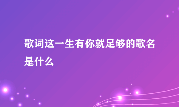 歌词这一生有你就足够的歌名是什么