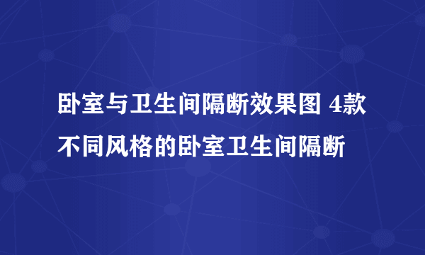 卧室与卫生间隔断效果图 4款不同风格的卧室卫生间隔断