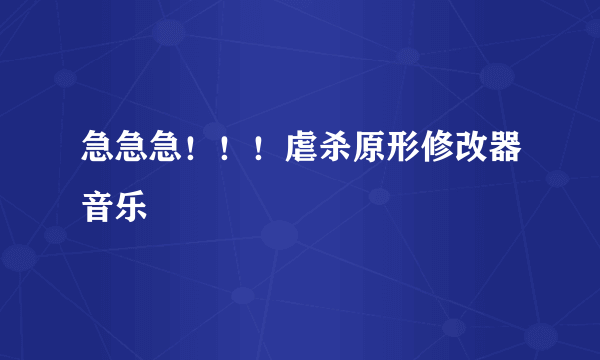 急急急！！！虐杀原形修改器音乐