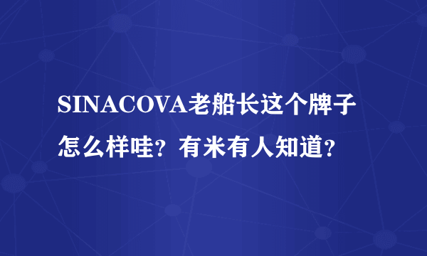 SINACOVA老船长这个牌子怎么样哇？有米有人知道？