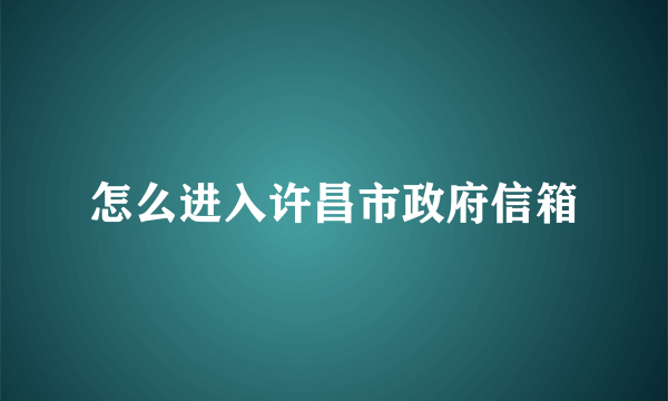 怎么进入许昌市政府信箱