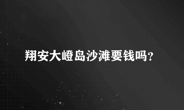 翔安大嶝岛沙滩要钱吗？