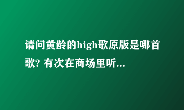 请问黄龄的high歌原版是哪首歌? 有次在商场里听过，全是英文的，听着比黄龄的更带劲！