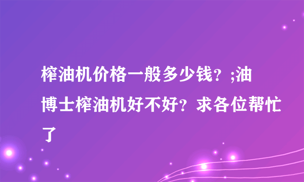 榨油机价格一般多少钱？;油博士榨油机好不好？求各位帮忙了