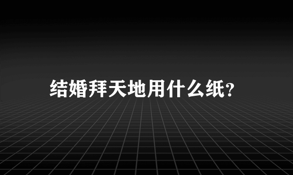 结婚拜天地用什么纸？