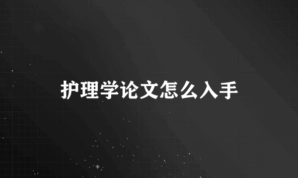 护理学论文怎么入手