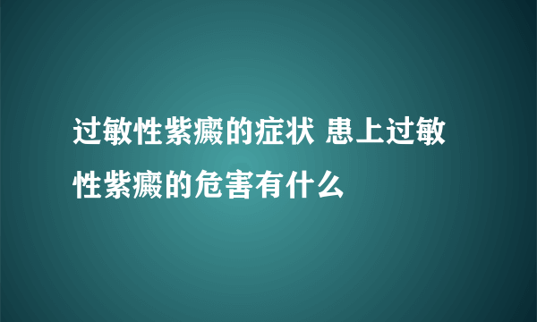 过敏性紫癜的症状 患上过敏性紫癜的危害有什么