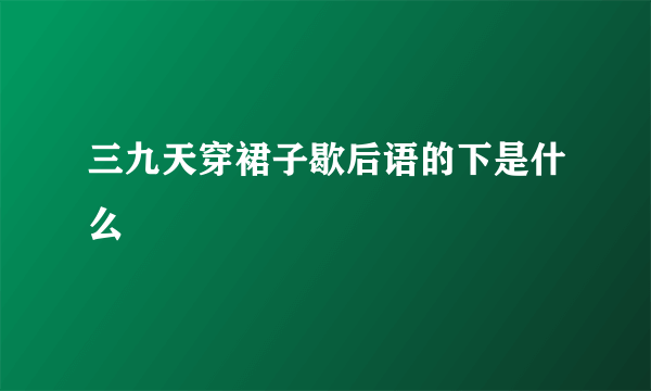 三九天穿裙子歇后语的下是什么