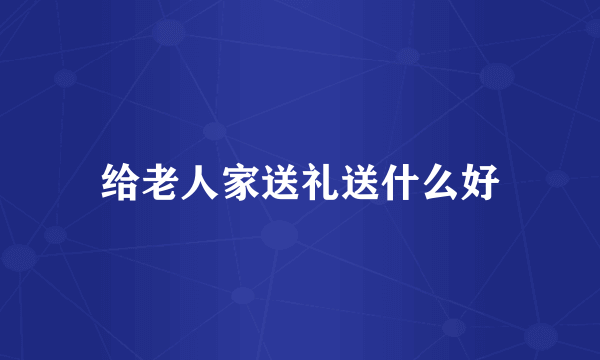 给老人家送礼送什么好