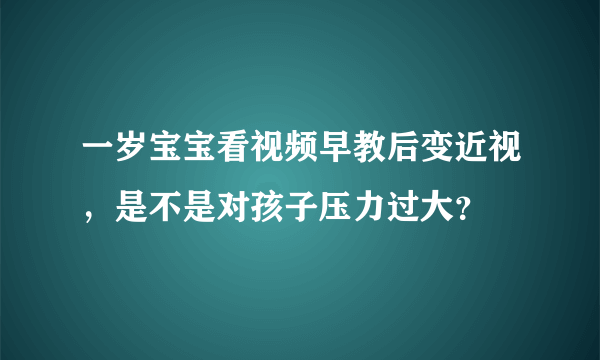 一岁宝宝看视频早教后变近视，是不是对孩子压力过大？