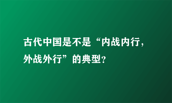 古代中国是不是“内战内行，外战外行”的典型？