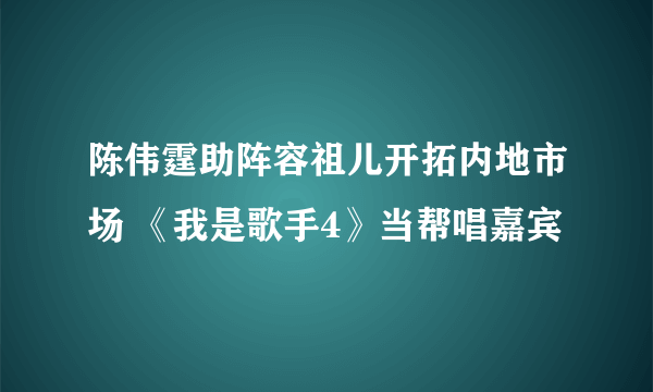 陈伟霆助阵容祖儿开拓内地市场 《我是歌手4》当帮唱嘉宾