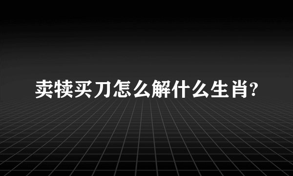 卖犊买刀怎么解什么生肖?