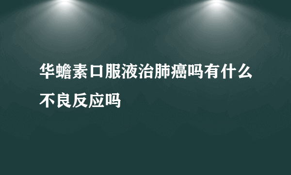 华蟾素口服液治肺癌吗有什么不良反应吗