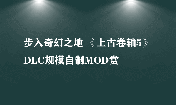 步入奇幻之地 《上古卷轴5》DLC规模自制MOD赏