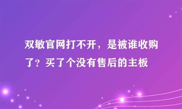 双敏官网打不开，是被谁收购了？买了个没有售后的主板