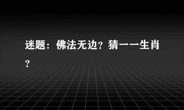 迷题：佛法无边？猜一一生肖？