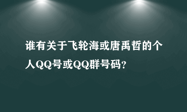 谁有关于飞轮海或唐禹哲的个人QQ号或QQ群号码？