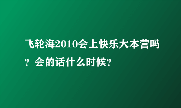 飞轮海2010会上快乐大本营吗？会的话什么时候？