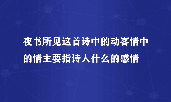 夜书所见这首诗中的动客情中的情主要指诗人什么的感情