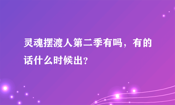 灵魂摆渡人第二季有吗，有的话什么时候出？