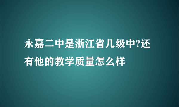 永嘉二中是浙江省几级中?还有他的教学质量怎么样