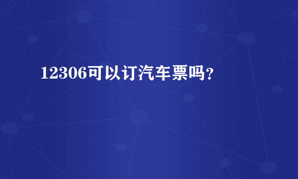 12306可以订汽车票吗？