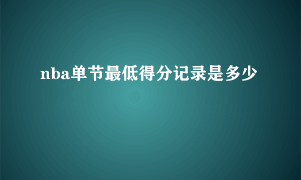 nba单节最低得分记录是多少