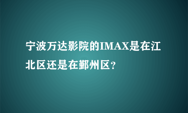 宁波万达影院的IMAX是在江北区还是在鄞州区？