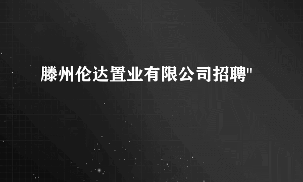 滕州伦达置业有限公司招聘