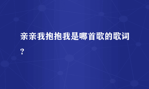 亲亲我抱抱我是哪首歌的歌词？