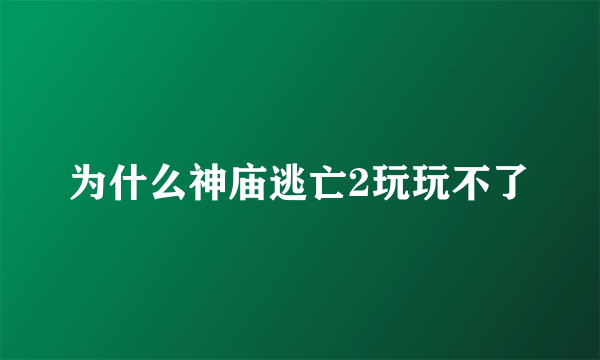 为什么神庙逃亡2玩玩不了